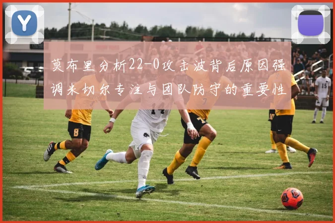 莫布里分析22-0攻击波背后原因强调米切尔专注与团队防守的重要性