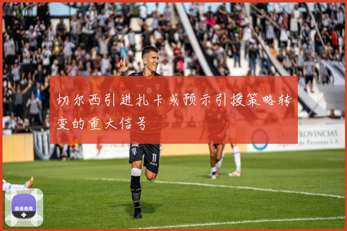 切尔西引进扎卡或预示引援策略转变的重大信号
