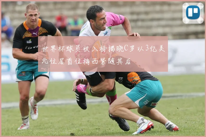 世界杯球员收入榜揭晓C罗以3亿美元位居首位梅西紧随其后