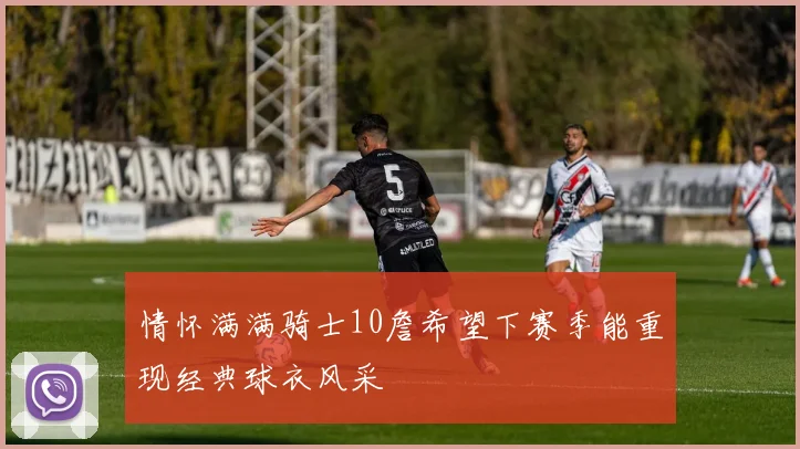 情怀满满骑士10詹希望下赛季能重现经典球衣风采