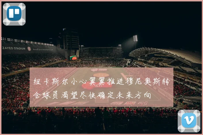 纽卡斯尔小心翼翼推进穆尼奥斯转会球员渴望尽快确定未来方向